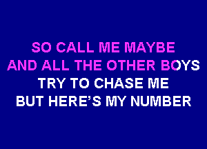 SO CALL ME MAYBE
AND ALL THE OTHER BOYS
TRY TO CHASE ME
BUT HERBS MY NUMBER