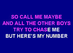 SO CALL ME MAYBE
AND ALL THE OTHER BOYS
TRY TO CHASE ME
BUT HERBS MY NUMBER