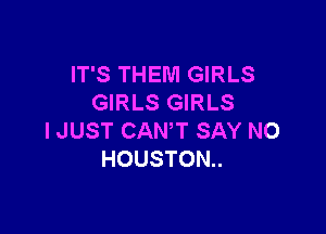 IT'S THEM GIRLS
GIRLS GIRLS

I JUST CANT SAY NO
HOUSTON..