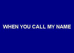 WHEN YOU CALL MY NAME