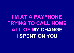 I'M AT A PAYPHONE
TRYING TO CALL HOME

ALL OF MY CHANGE
I SPENT ON YOU