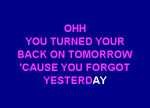 OHH
YOUTURNEDYOUR

BACK(NVTOMORROW!
'CAUSEYOUFORGOT
YESTERDAY