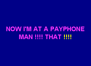 NOW I'M AT A PAYPHONE

MAN !!!! THAT !!!!