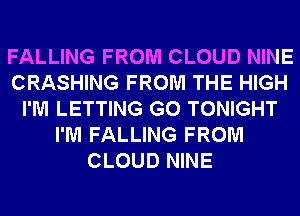 FALLING FROM CLOUD NINE
CRASHING FROM THE HIGH
I'M LETTING G0 TONIGHT
I'M FALLING FROM
CLOUD NINE