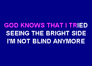 GOD KNOWS THAT I TRIED
SEEING THE BRIGHT SIDE
I'M NOT BLIND ANYMORE