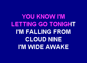 YOU KNOW I'M
LETTING GO TONIGHT

I'M FALLING FROM
CLOUD NINE
I'M WIDE AWAKE