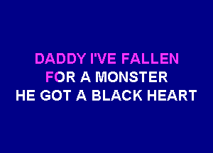 DADDY I'VE FALLEN

FOR A MONSTER
HE GOT A BLACK HEART