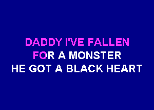 DADDY I'VE FALLEN

FOR A MONSTER
HE GOT A BLACK HEART