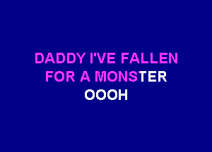 DADDY I'VE FALLEN

FOR A MONSTER
OOOH