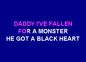 DADDY I'VE FALLEN

FOR A MONSTER
HE GOT A BLACK HEART
