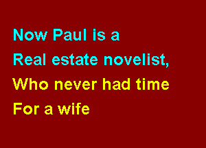 Now Paul is a
Real estate novelist,

Who never had time
For a wife
