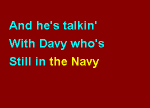 And he's talkin'
With Davy who's

Still in the Navy