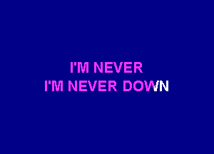 I'M NEVER

I'M NEVER DOWN