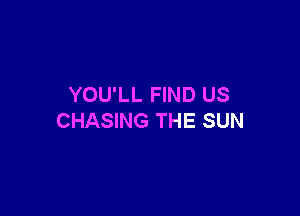 YOU'LL FIND US

CHASING THE SUN