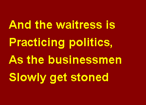 And the waitress is
Practicing politics,

As the businessmen
Slowly get stoned