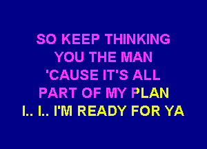 SO KEEP THINKING
YOU THE MAN

'CAUSE IT'S ALL
PART OF MY PLAN
l.. l.. I'M READY FOR YA