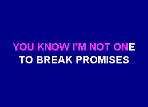 YOU KNOW PM NOT ONE

TO BREAK PROMISES