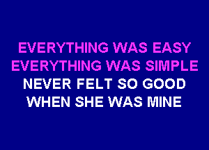 EVERYTHING WAS EASY
EVERYTHING WAS SIMPLE
NEVER FELT SO GOOD
WHEN SHE WAS MINE