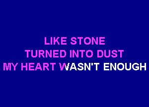 LIKE STONE

TURNED INTO DUST
MY HEART WASN'T ENOUGH