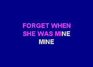 FORGET WHEN

SHE WAS MINE
MINE