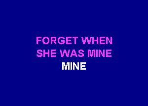 FORGET WHEN

SHE WAS MINE
MINE