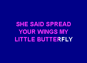 SHE SAID SPREAD

YOUR WINGS MY
LITTLE BUTTERFLY