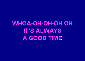 WHOA-OH-OH-OH 0H

IT'S ALWAYS
A GOOD TIME