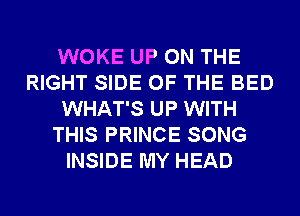 WOKE UP ON THE
RIGHT SIDE OF THE BED
WHAT'S UP WITH
THIS PRINCE SONG
INSIDE MY HEAD