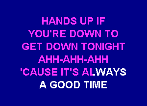 HANDS UP IF
YOU'RE DOWN TO
GET DOWN TONIGHT
AHH-AHH-AHH
'CAUSE IT'S ALWAYS
A GOOD TIME