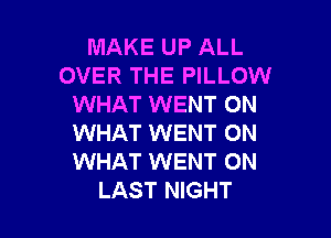 MAKE UP ALL
OVER THE PILLOW
WHAT WENT 0N

WHAT WENT ON
WHAT WENT 0N
LAST NIGHT