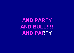 AND PARTY

AND BULL!!!!
AND PARTY