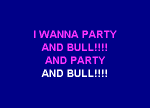 IWANNA PARTY
AND BULL!!!!

AND PARTY
AND BULL!!!!