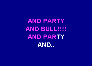 AND PARTY
AND BULL!!!!

AND PARTY
AND..