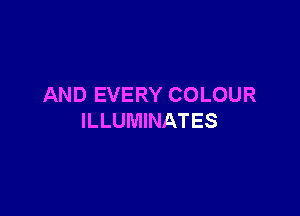 AND EVERY COLOUR

ILLUMINATES