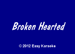 Broken Hearfed

Q) 2012 Easy Karaoke