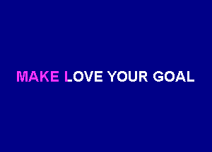 MAKE LOVE YOUR GOAL