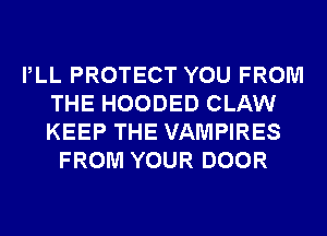 PLL PROTECT YOU FROM
THE HOODED CLAW
KEEP THE VAMPIRES

FROM YOUR DOOR