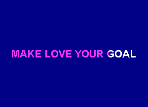 MAKE LOVE YOUR GOAL