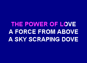 THE POWER OF LOVE
A FORCE FROM ABOVE
A SKY SCRAPING DOVE