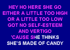 HEY HO HERE SHE G0
EITHER A LITTLE T00 HIGH
OR A LITTLE T00 LOW
GOT N0 SELF-ESTEEM
AND VERTIGO
'CAUSE SHE THINKS
SHES MADE OF CANDY