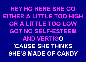 HEY HO HERE SHE G0
EITHER A LITTLE T00 HIGH
OR A LITTLE T00 LOW
GOT N0 SELF-ESTEEM
AND VERTIGO
'CAUSE SHE THINKS
SHES MADE OF CANDY