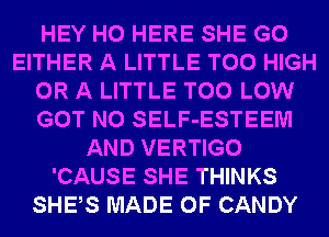 HEY HO HERE SHE G0
EITHER A LITTLE T00 HIGH
OR A LITTLE T00 LOW
GOT N0 SELF-ESTEEM
AND VERTIGO
'CAUSE SHE THINKS
SHES MADE OF CANDY