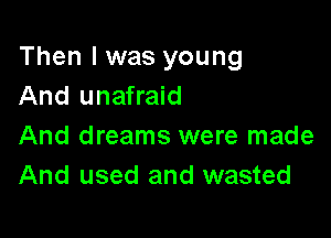 Then I was young
And unafraid

And dreams were made
And used and wasted