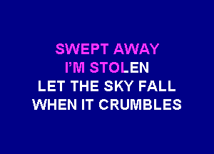 SWEPT AWAY
PM STOLEN

LET THE SKY FALL
WHEN IT CRUMBLES