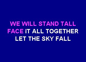 WE WILL STAND TALL
FACE IT ALL TOGETHER
LET THE SKY FALL