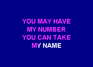 YOU MAY HAVE
MYNUMBER

YOU CAN TAKE
MY NAME