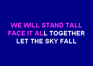 WE WILL STAND TALL
FACE IT ALL TOGETHER
LET THE SKY FALL