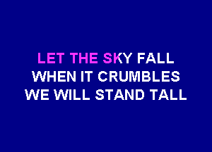 LET THE SKY FALL

WHEN IT CRUMBLES
WE WILL STAND TALL