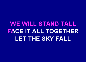 WE WILL STAND TALL
FACE IT ALL TOGETHER
LET THE SKY FALL