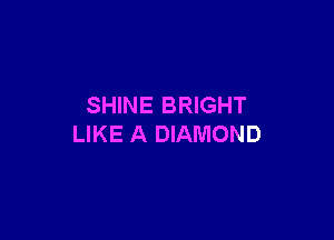 SHINE BRIGHT

LIKE A DIAMOND